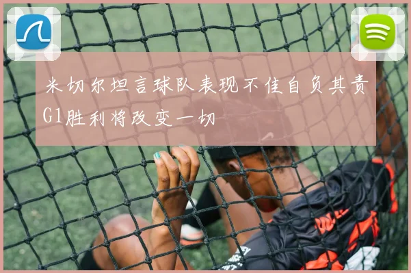 米切尔坦言球队表现不佳自负其责G1胜利将改变一切