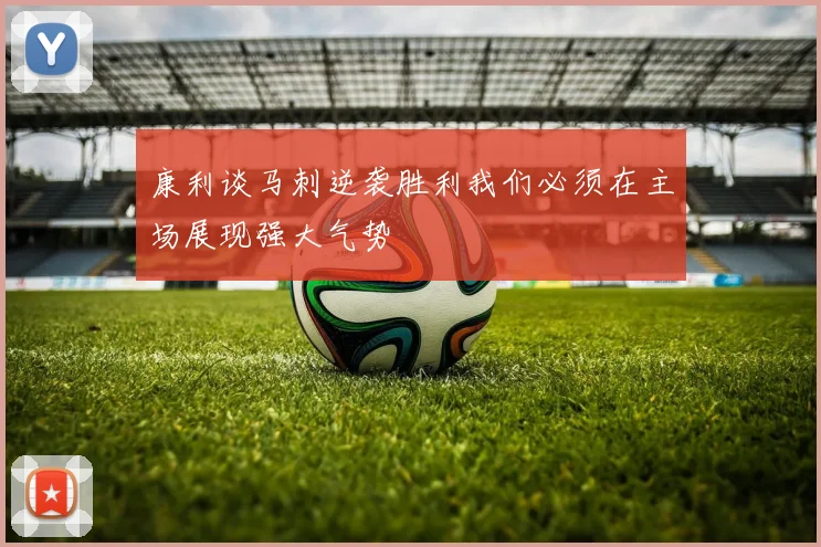 康利谈马刺逆袭胜利我们必须在主场展现强大气势