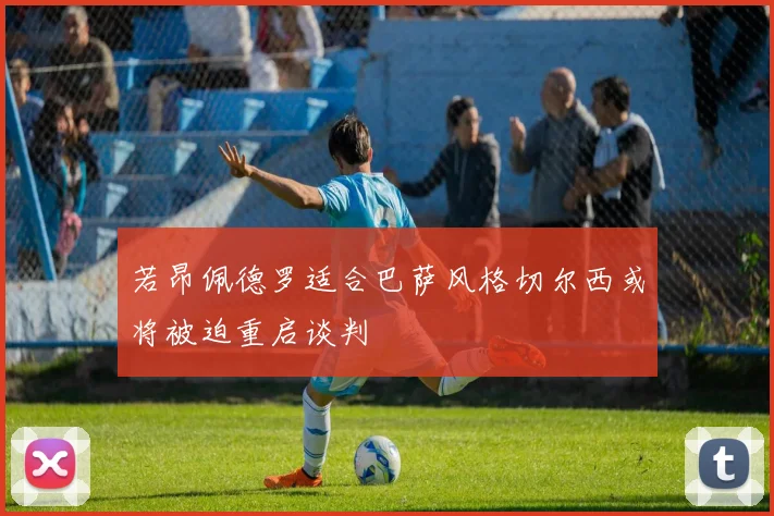 若昂佩德罗适合巴萨风格切尔西或将被迫重启谈判