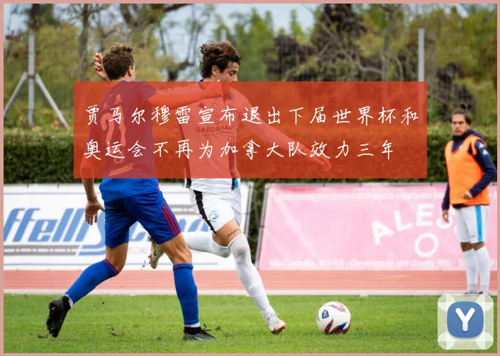 贾马尔穆雷宣布退出下届世界杯和奥运会不再为加拿大队效力三年