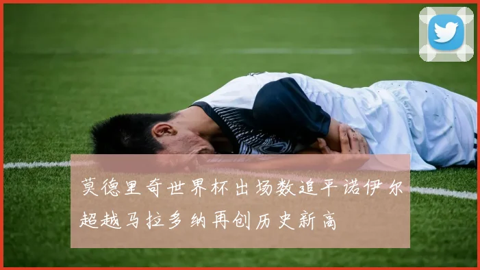 莫德里奇世界杯出场数追平诺伊尔超越马拉多纳再创历史新高