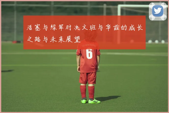 活塞与绿军对决文班与华兹的成长之路与未来展望