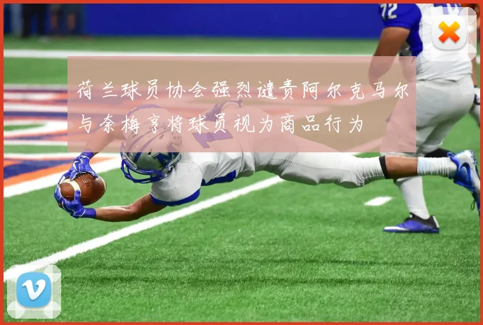 荷兰球员协会强烈谴责阿尔克马尔与奈梅亨将球员视为商品行为