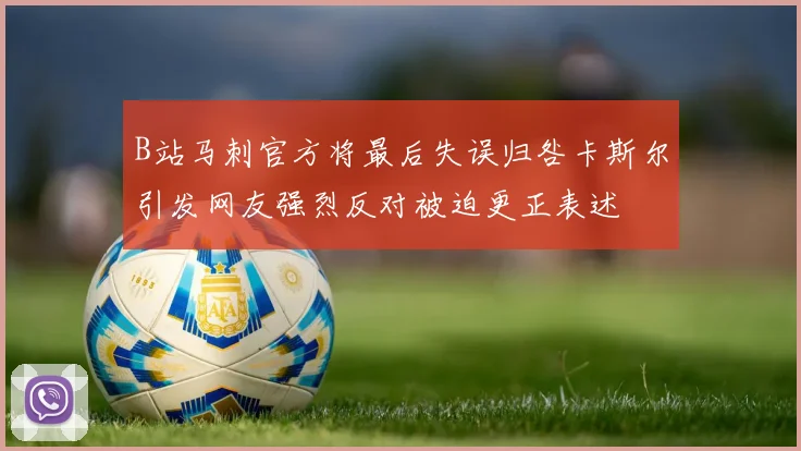 B站马刺官方将最后失误归咎卡斯尔引发网友强烈反对被迫更正表述