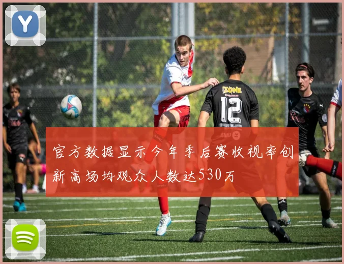 官方数据显示今年季后赛收视率创新高场均观众人数达530万