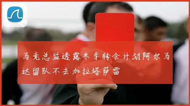 马竞总监透露冬季转会计划阿尔马达留队不去加拉塔萨雷