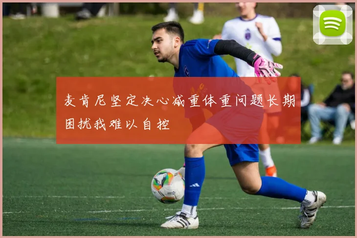 麦肯尼坚定决心减重体重问题长期困扰我难以自控