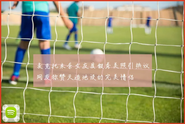 麦克托米奈女友度假秀美照引热议网友称赞天造地设的完美情侣