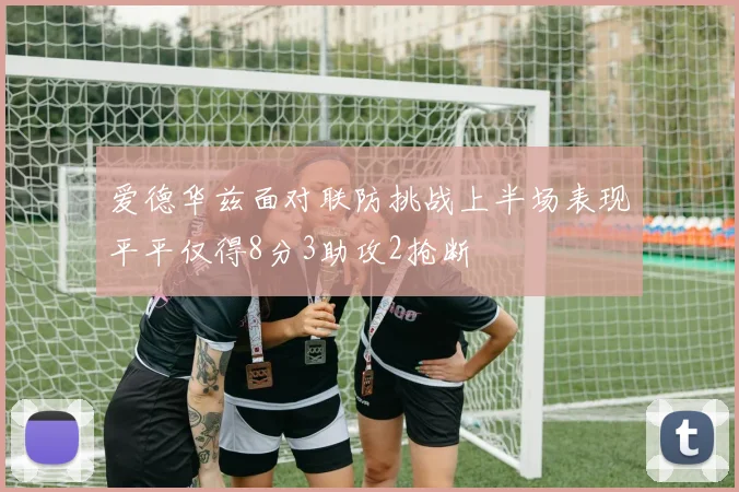 爱德华兹面对联防挑战上半场表现平平仅得8分3助攻2抢断