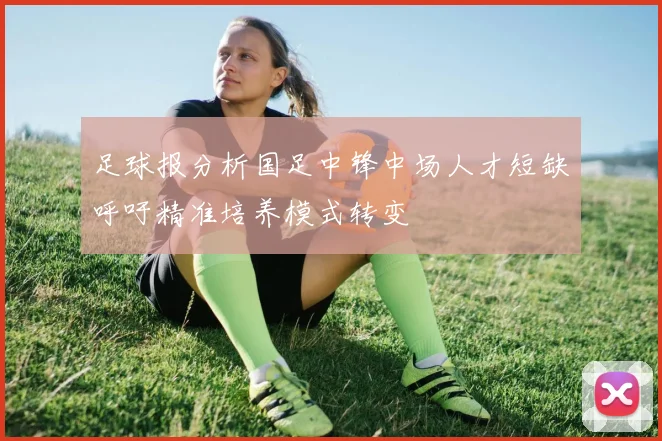 足球报分析国足中锋中场人才短缺呼吁精准培养模式转变