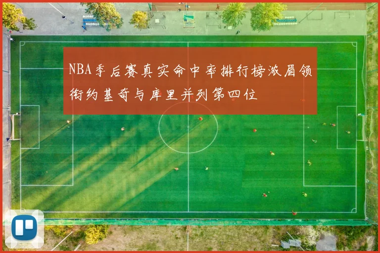 NBA季后赛真实命中率排行榜浓眉领衔约基奇与库里并列第四位