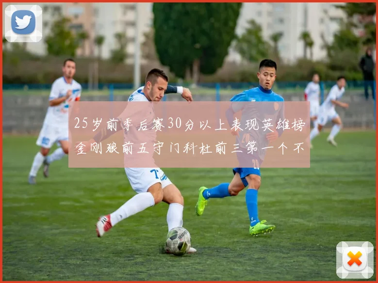25岁前季后赛30分以上表现英雄榜金刚狼前五守门科杜前三第一个不以得分著称